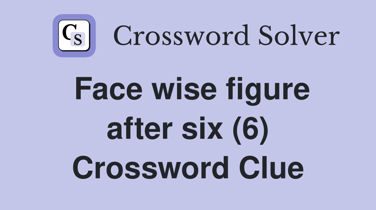 Face wise figure after six (6) Crossword Clue