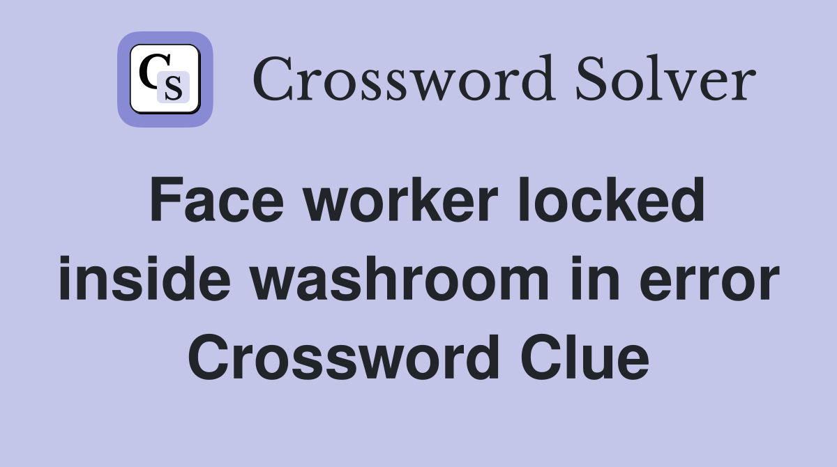 Face worker locked inside washroom in error Crossword Clue