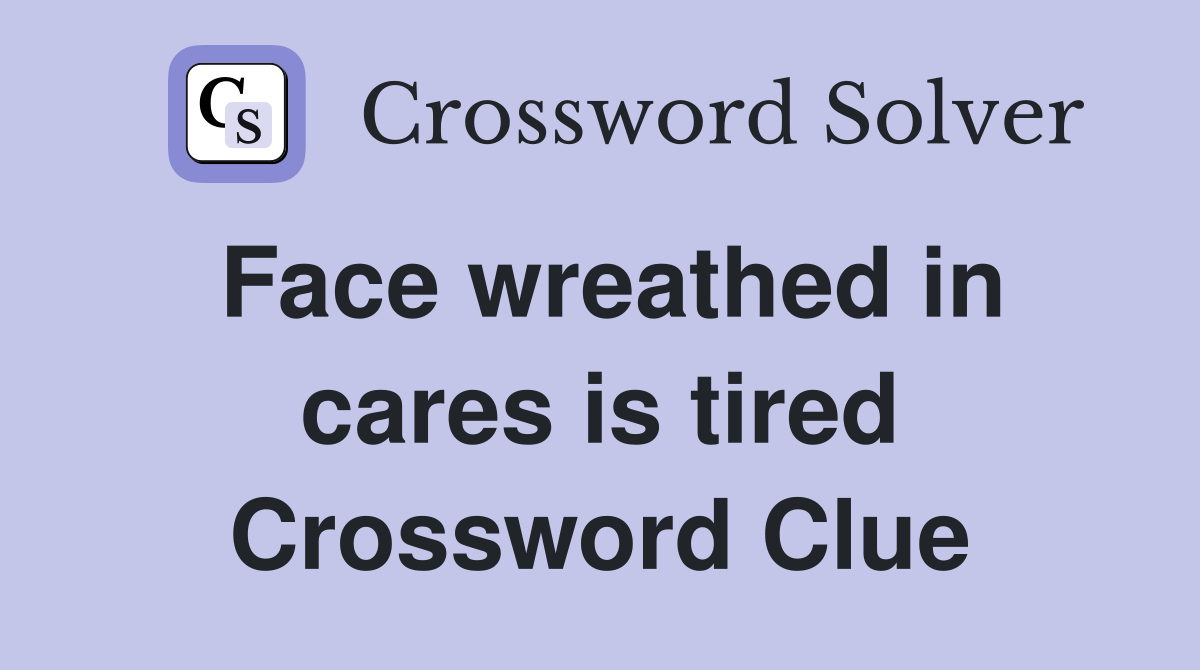 Face wreathed in cares is tired Crossword Clue