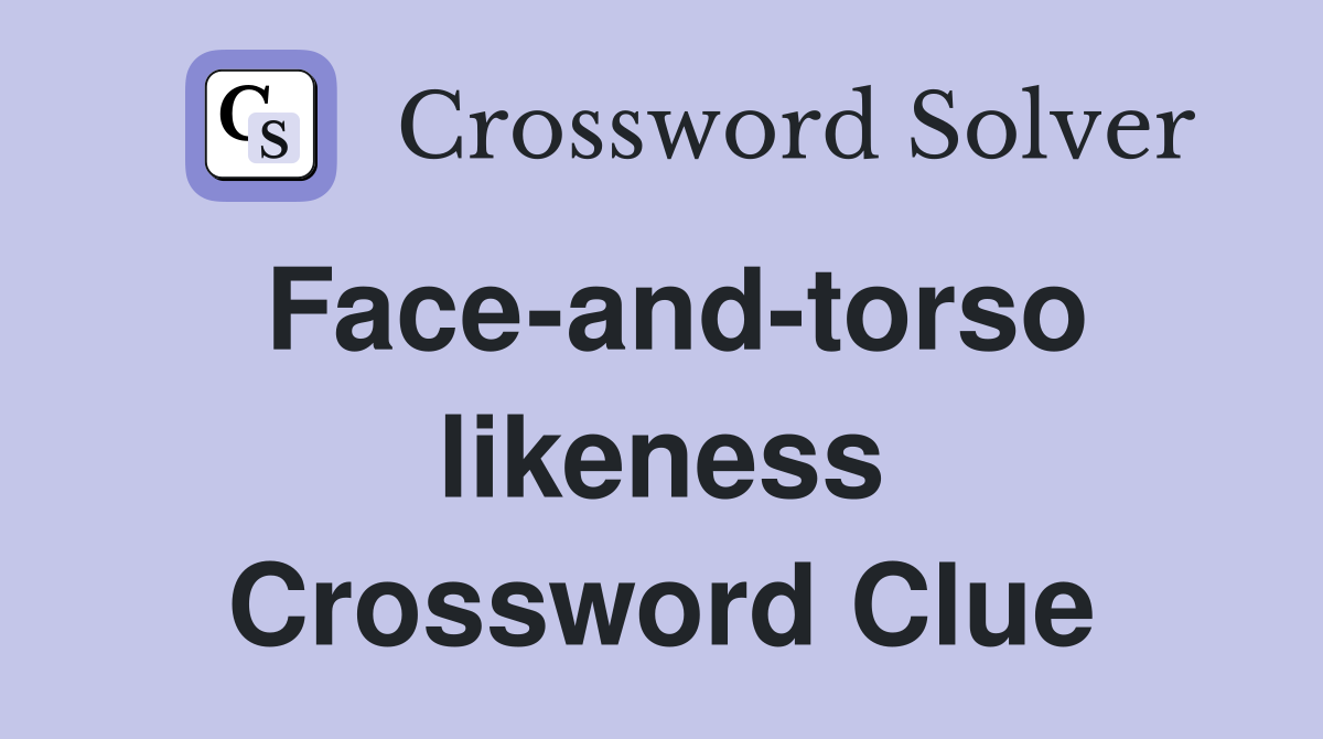 Face-and-torso likeness Crossword Clue