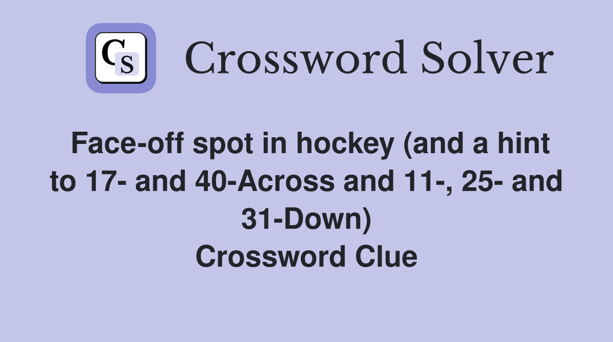 Face-off spot in hockey (and a hint to 17- and 40-Across and 11-, 25- and 31-Down) Crossword Clue
