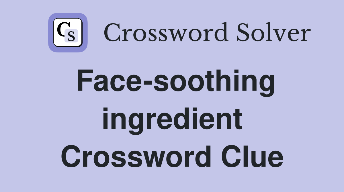 Face-soothing ingredient Crossword Clue