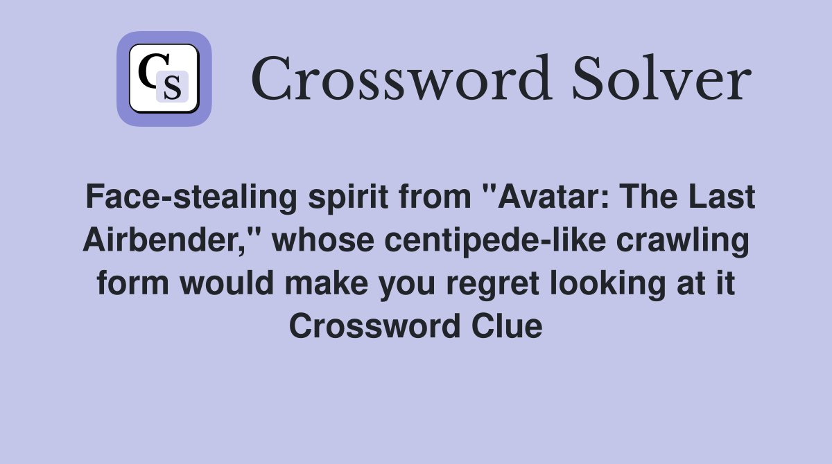 Face-stealing spirit from "Avatar: The Last Airbender," whose centipede-like crawling form would make you regret looking at it Crossword Clue