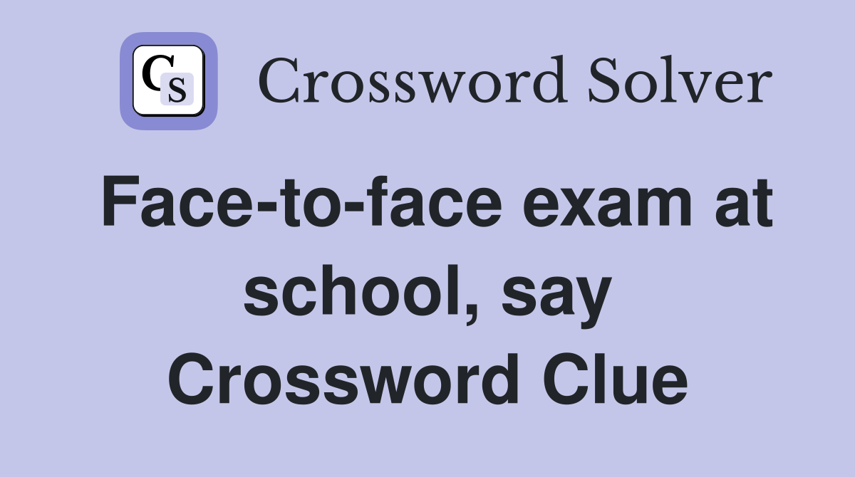 Face-to-face exam at school, say Crossword Clue