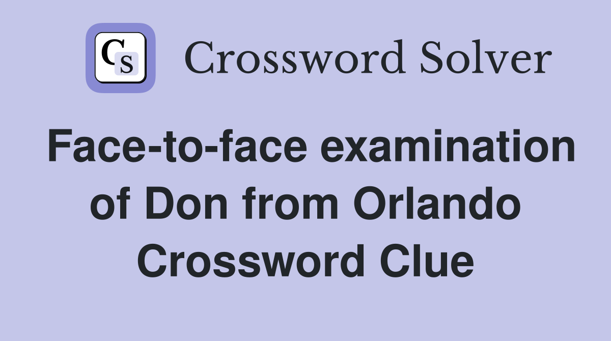 Face-to-face examination of Don from Orlando Crossword Clue