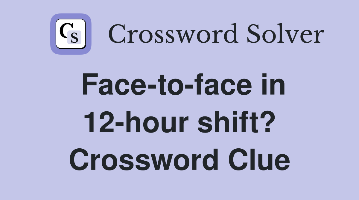Face-to-face in 12-hour shift? Crossword Clue