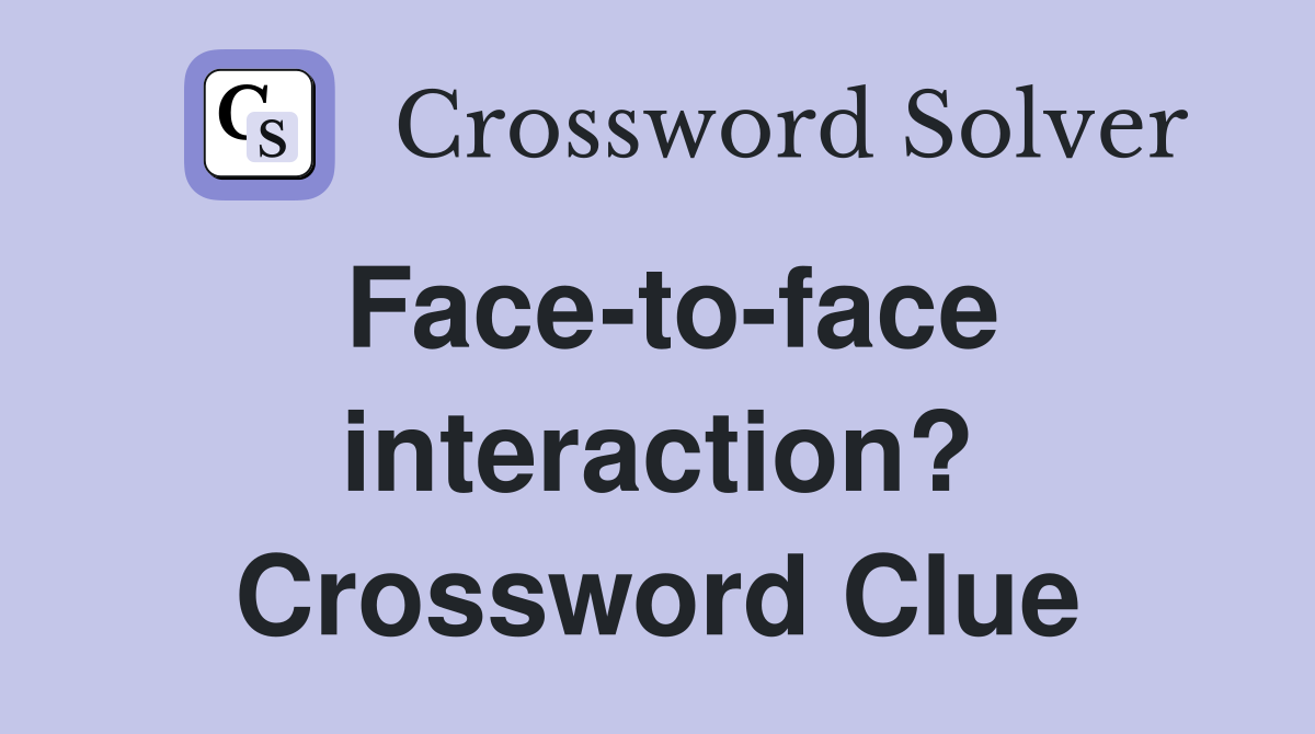 Face-to-face interaction? Crossword Clue