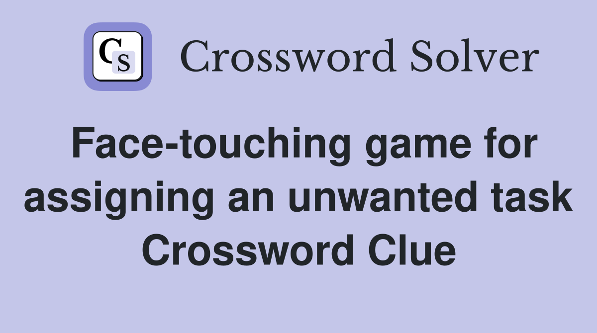 Face-touching game for assigning an unwanted task Crossword Clue
