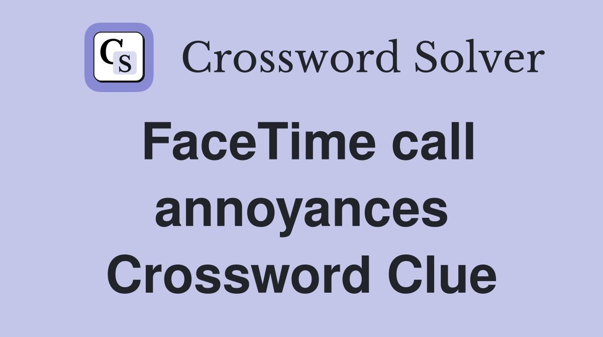 FaceTime call annoyances Crossword Clue