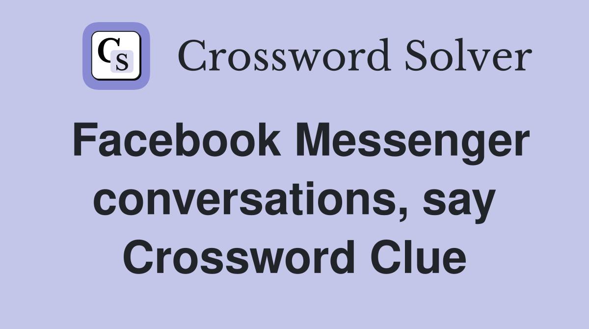 Facebook Messenger conversations, say Crossword Clue
