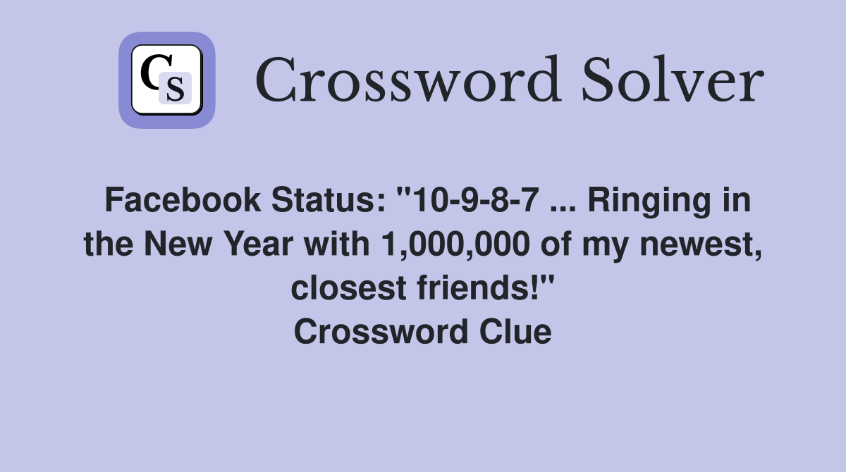 Facebook Status: "10-9-8-7 ... Ringing in the New Year with 1,000,000 of my newest, closest friends!" Crossword Clue