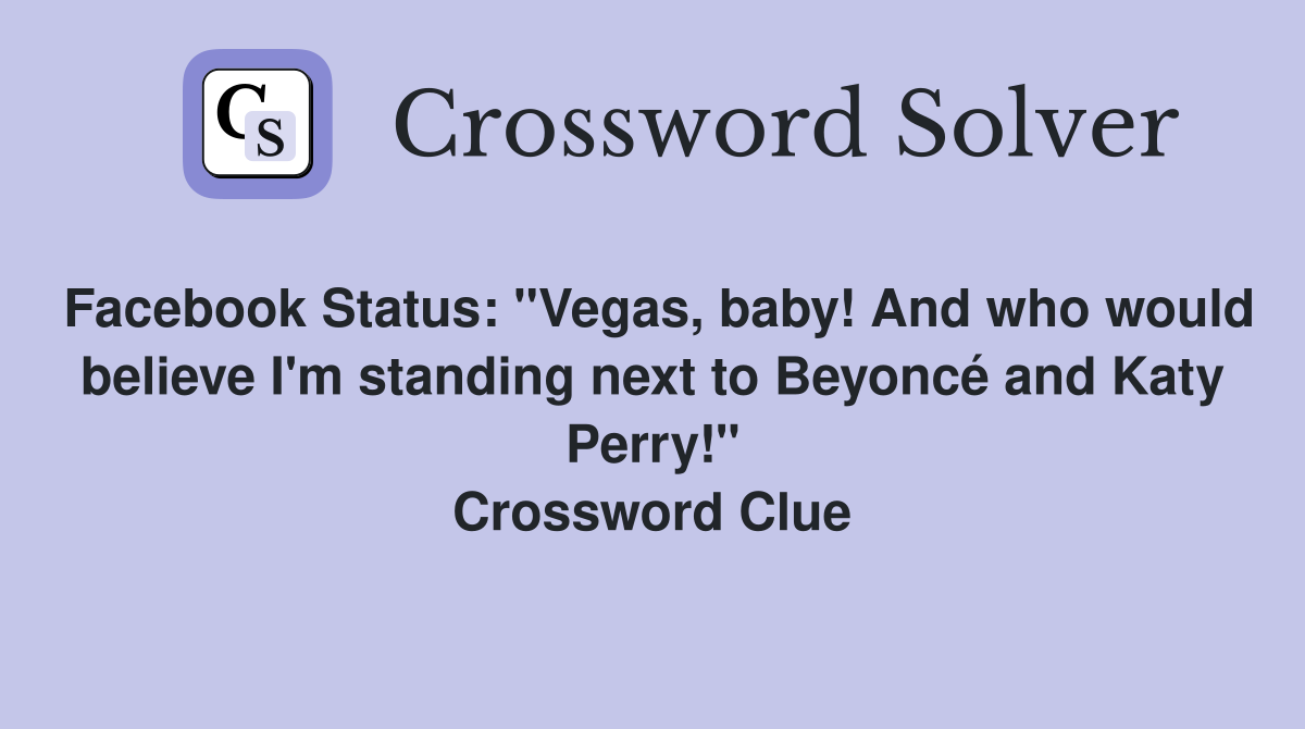 Facebook Status: "Vegas, baby! And who would believe I'm standing next to Beyoncé and Katy Perry!" Crossword Clue