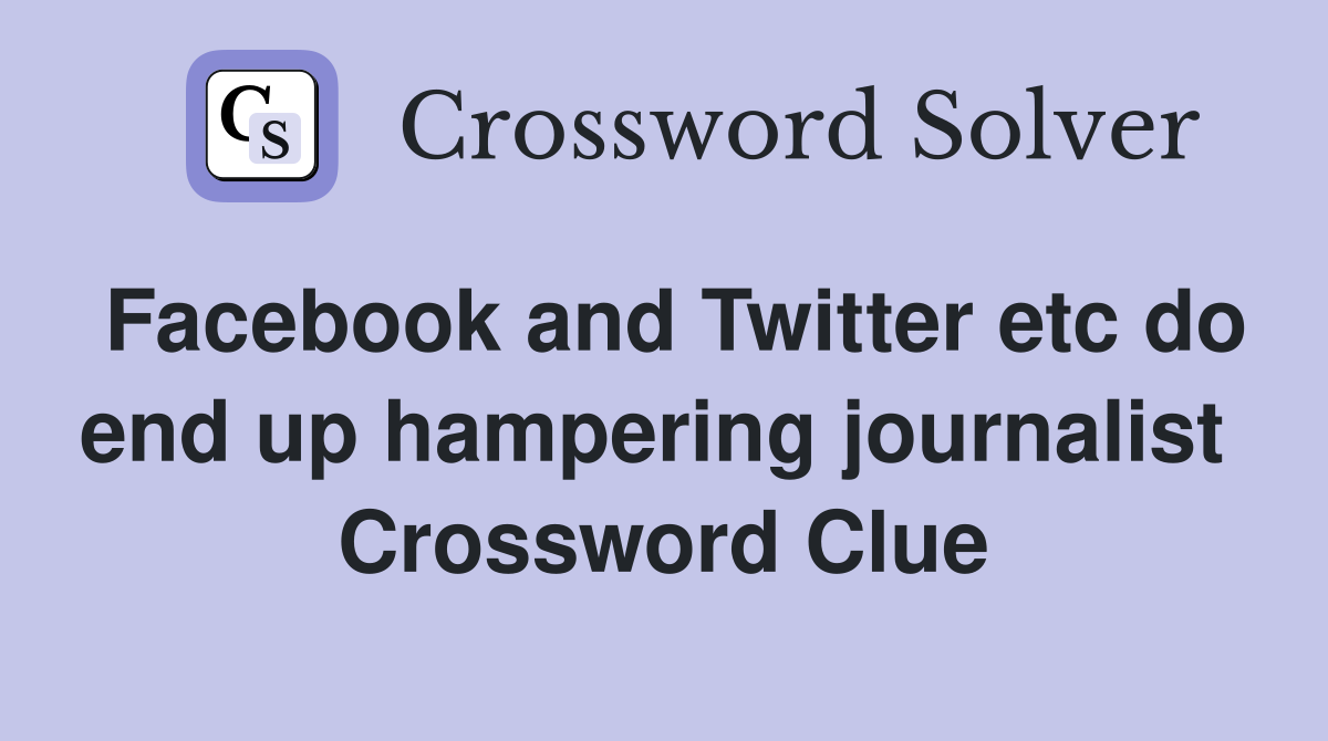 Facebook and Twitter etc do end up hampering journalist  Crossword Clue