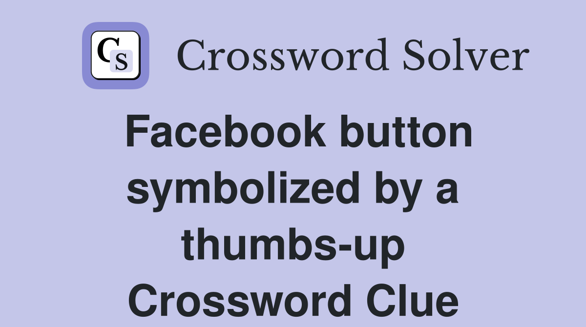 Facebook button symbolized by a thumbs-up Crossword Clue
