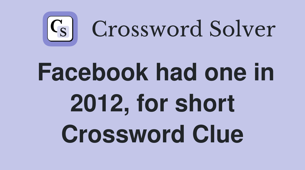 Facebook had one in 2012, for short Crossword Clue