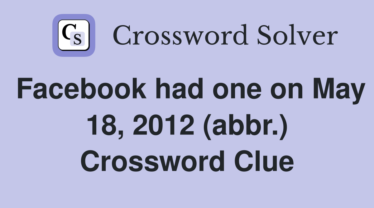 Facebook had one on May 18, 2012 (abbr.) Crossword Clue