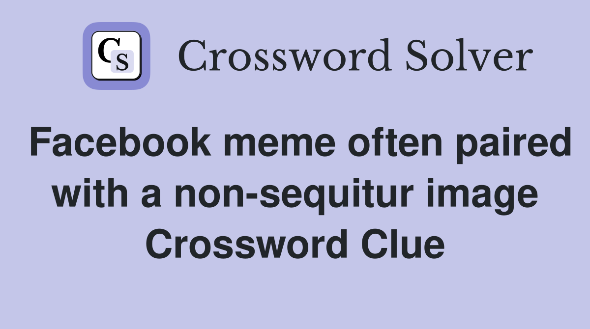 Facebook meme often paired with a non-sequitur image Crossword Clue