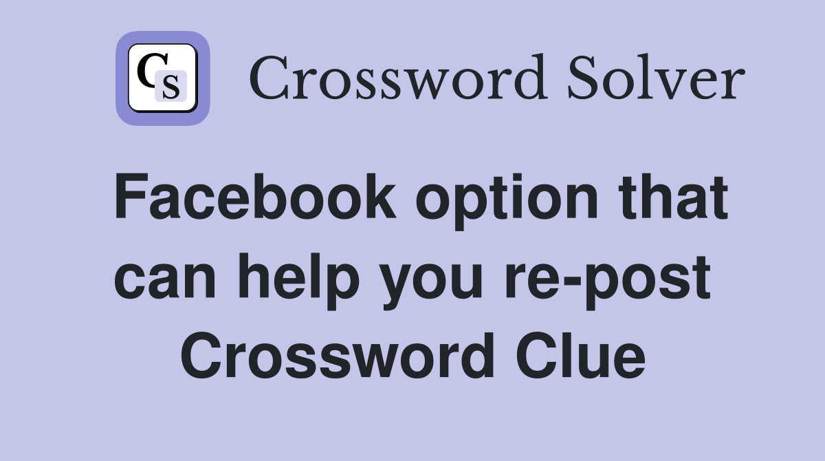 Facebook option that can help you re-post Crossword Clue