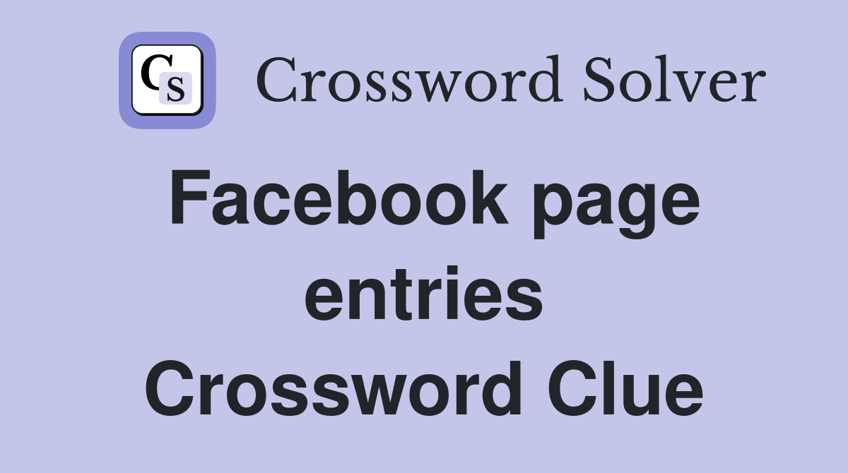 Facebook page entries Crossword Clue