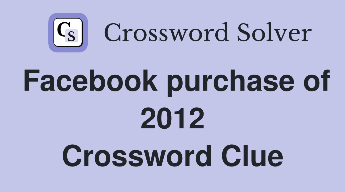 Facebook purchase of 2012 Crossword Clue