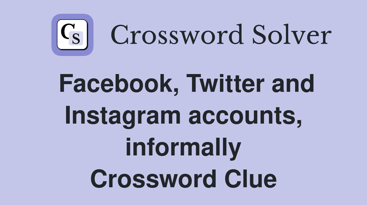 Facebook, Twitter and Instagram accounts, informally Crossword Clue