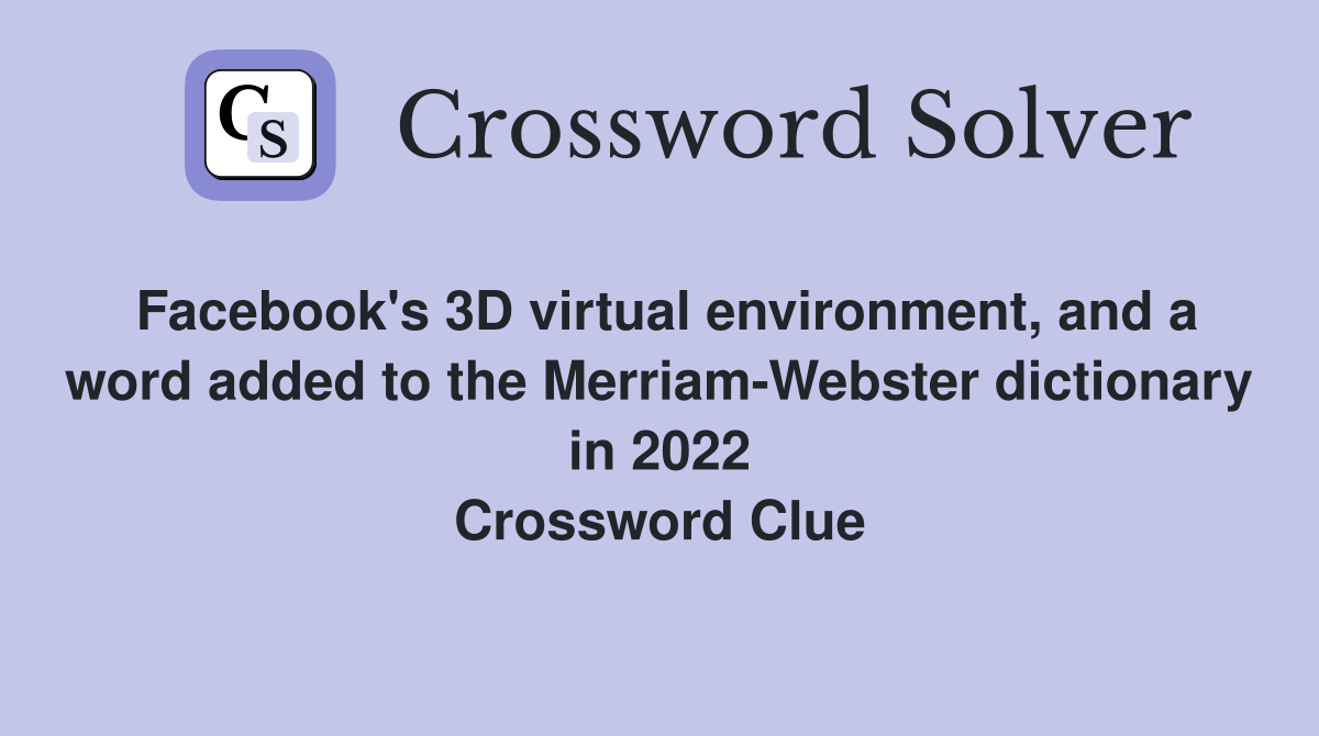 Facebook's 3D virtual environment, and a word added to the Merriam-Webster dictionary in 2022 Crossword Clue