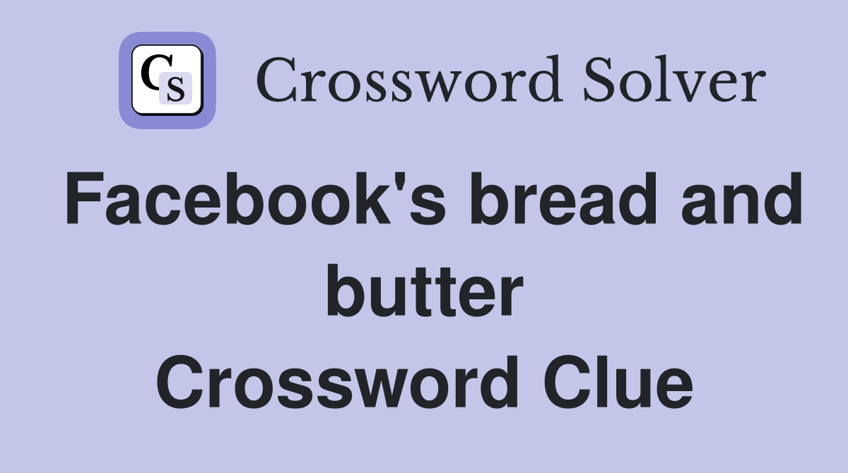 Facebook's bread and butter Crossword Clue