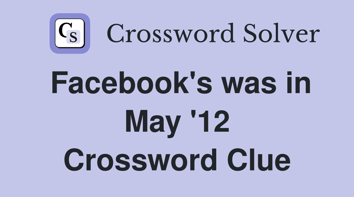 Facebook's was in May '12 Crossword Clue