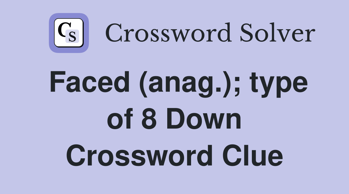 Faced (anag.); type of 8 Down Crossword Clue