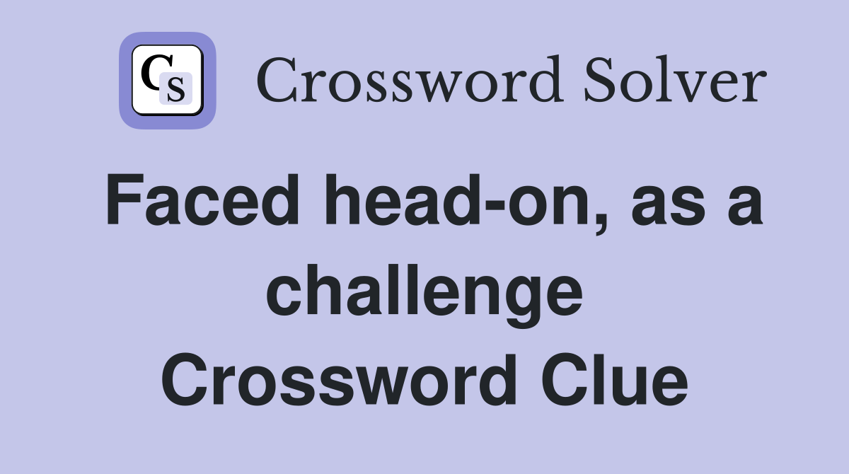 Faced head-on, as a challenge Crossword Clue