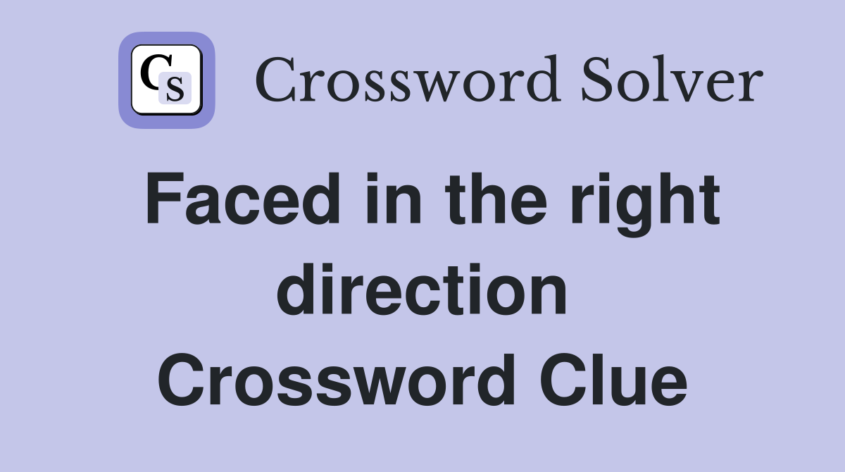 Faced in the right direction Crossword Clue