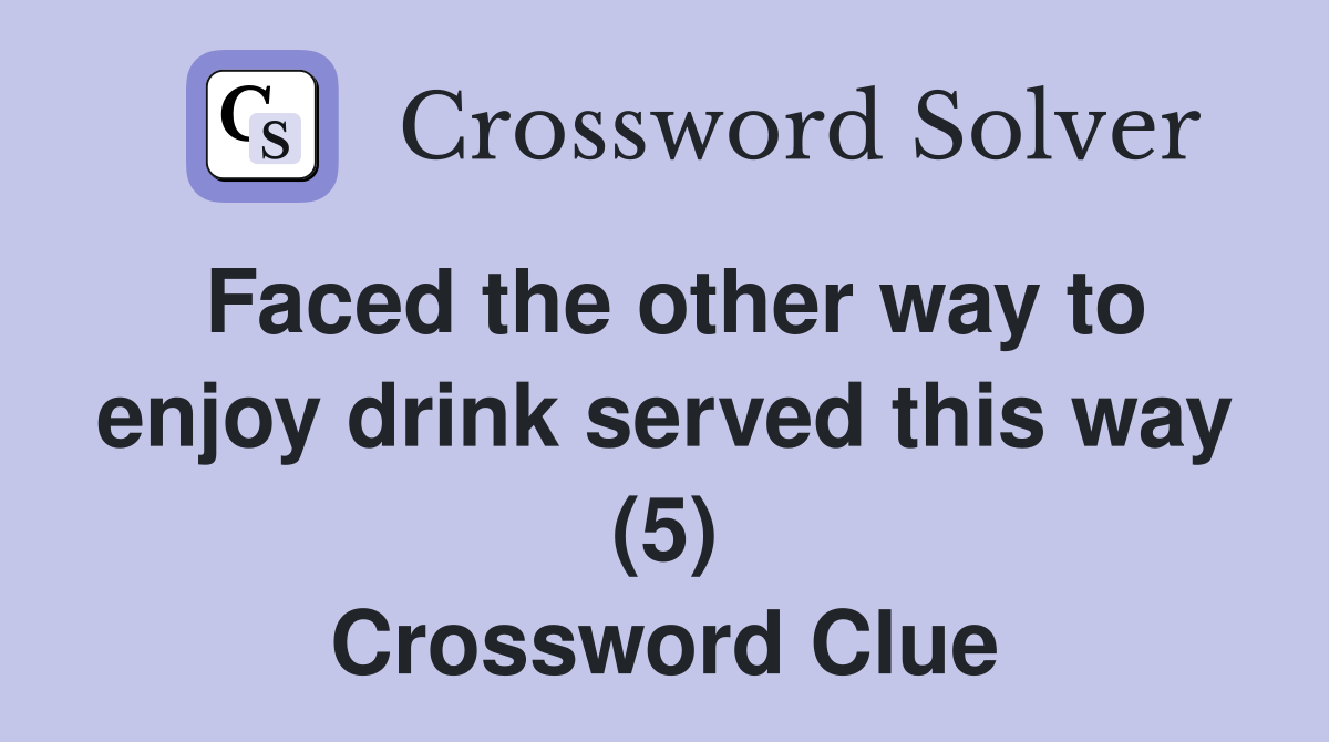 Faced the other way to enjoy drink served this way (5) Crossword Clue