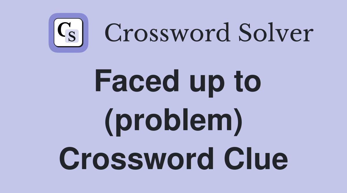 Faced up to (problem) Crossword Clue