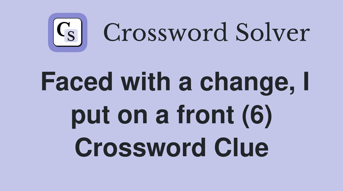 Faced with a change, I put on a front (6) Crossword Clue
