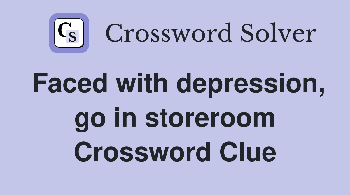 Faced with depression, go in storeroom Crossword Clue