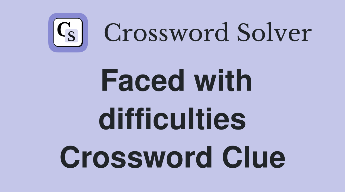 Faced with difficulties Crossword Clue
