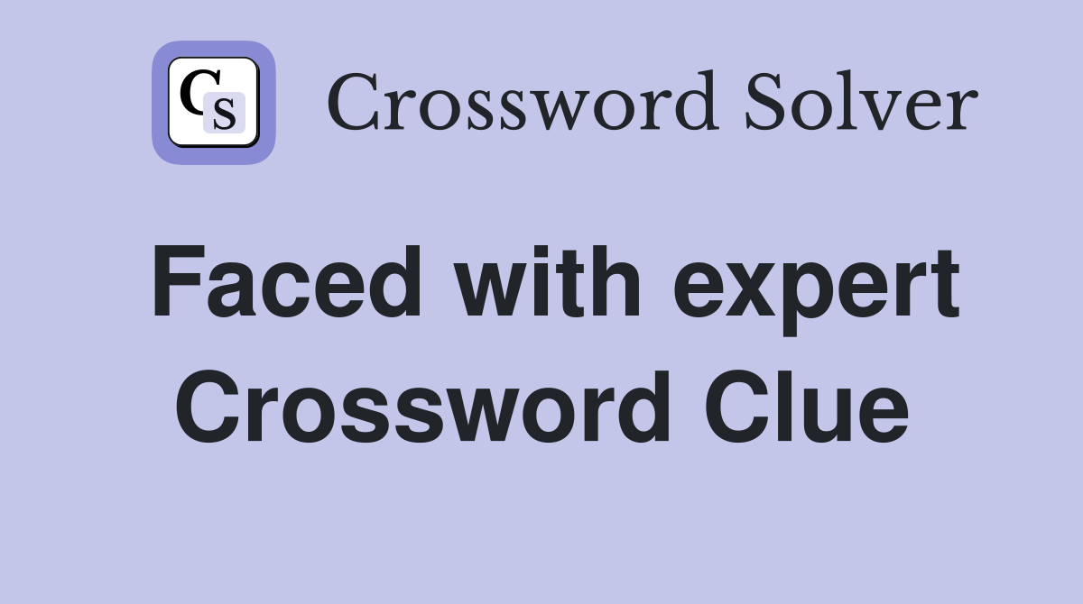 Faced with expert Crossword Clue