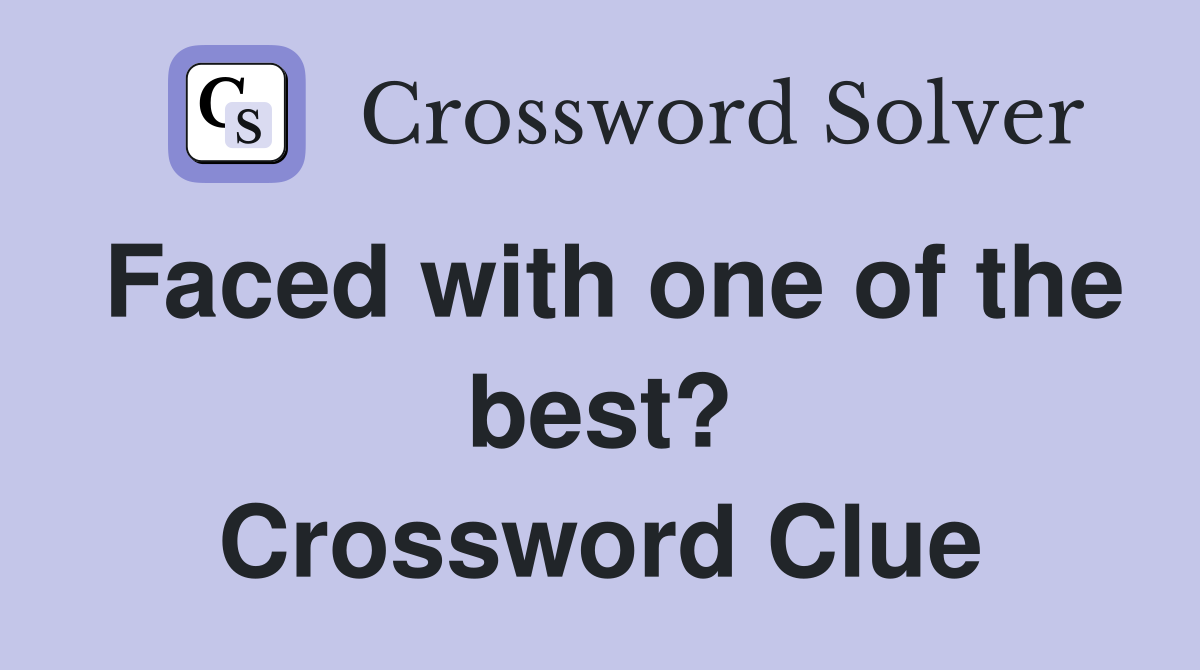 Faced with one of the best? Crossword Clue