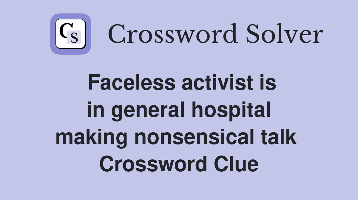 Faceless activist is in general hospital making nonsensical talk  Crossword Clue