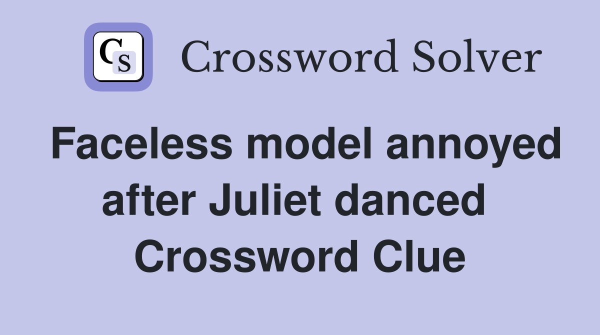 Faceless model annoyed after Juliet danced  Crossword Clue