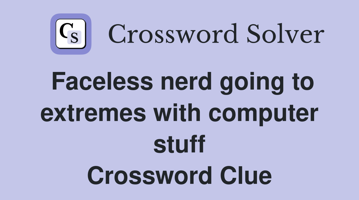 Faceless nerd going to extremes with computer stuff Crossword Clue