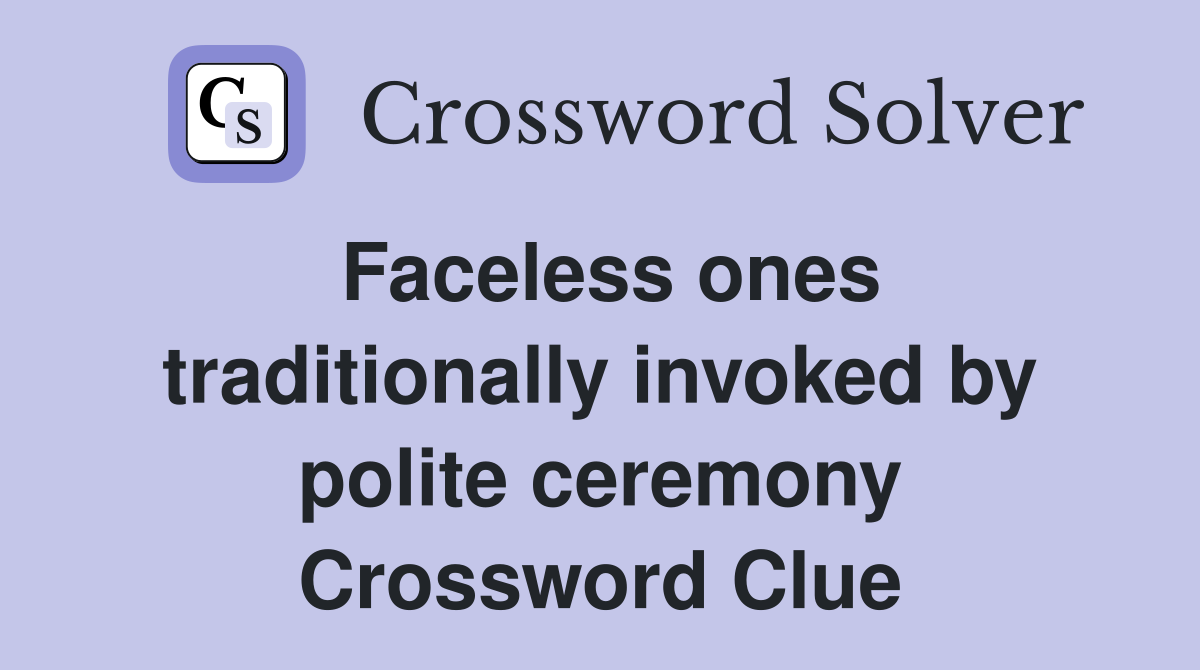 Faceless ones traditionally invoked by polite ceremony Crossword Clue