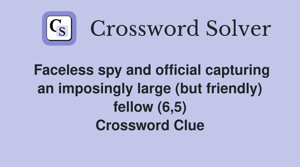 Faceless spy and official capturing an imposingly large (but friendly) fellow (6,5) Crossword Clue