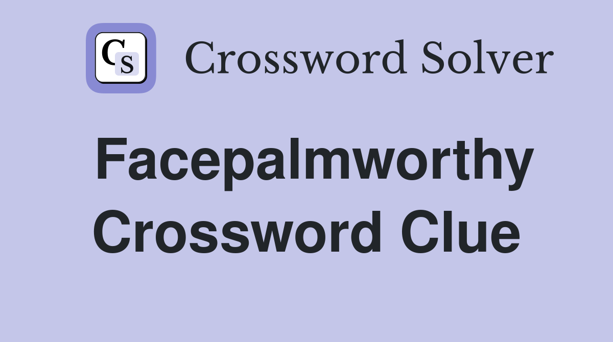 Facepalmworthy Crossword Clue