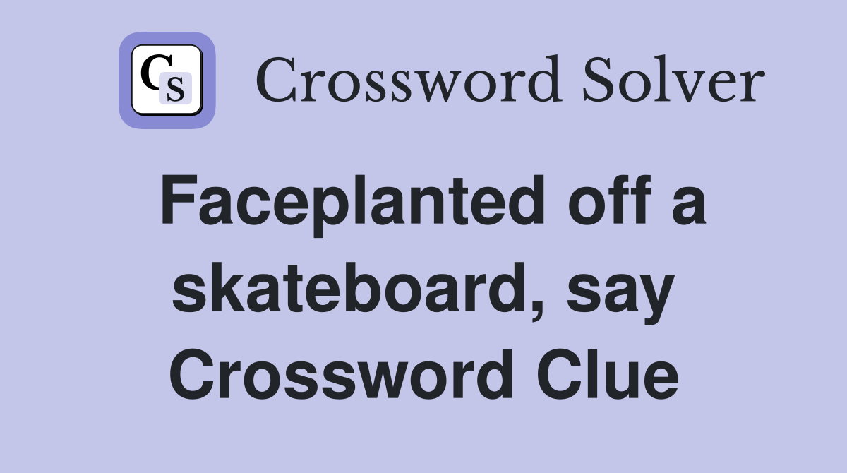 Faceplanted off a skateboard, say Crossword Clue