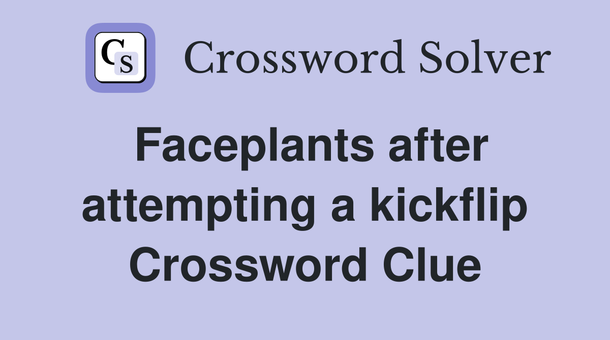 Faceplants after attempting a kickflip Crossword Clue