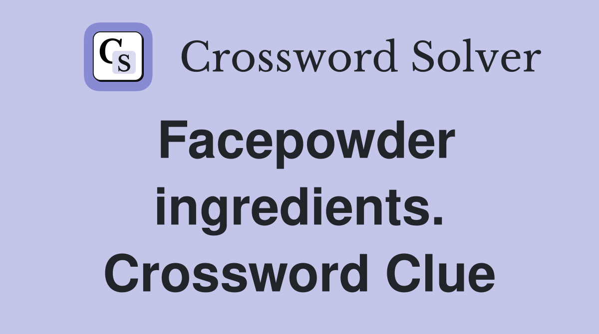 Facepowder ingredients. Crossword Clue