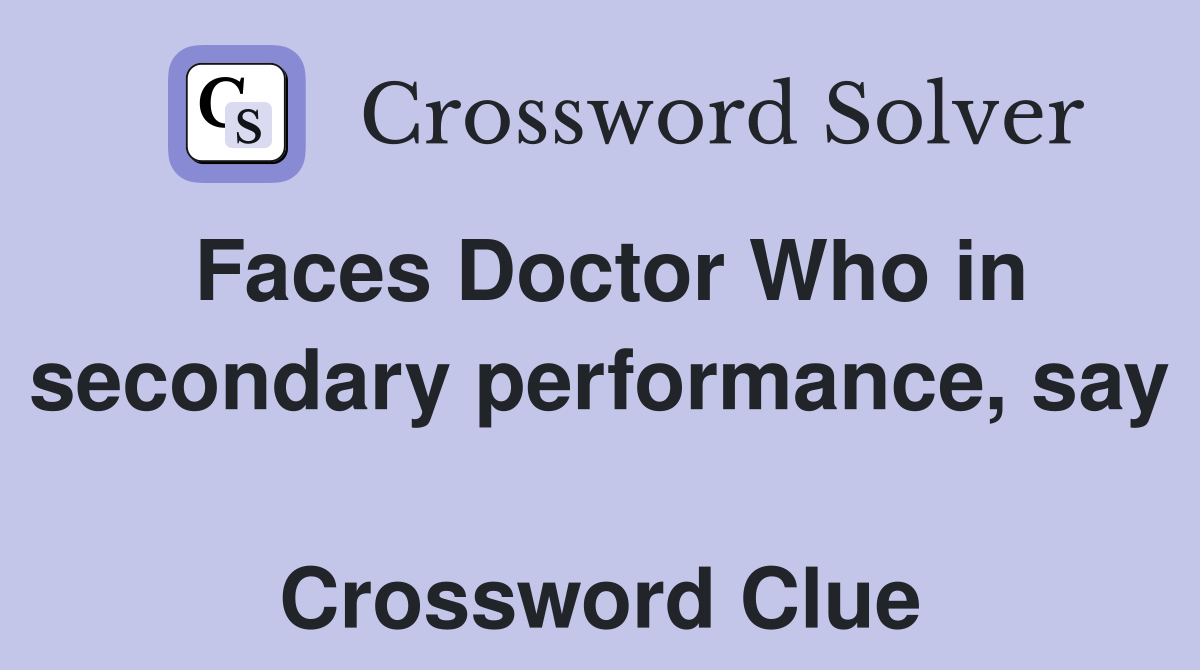 Faces Doctor Who in secondary performance, say  Crossword Clue