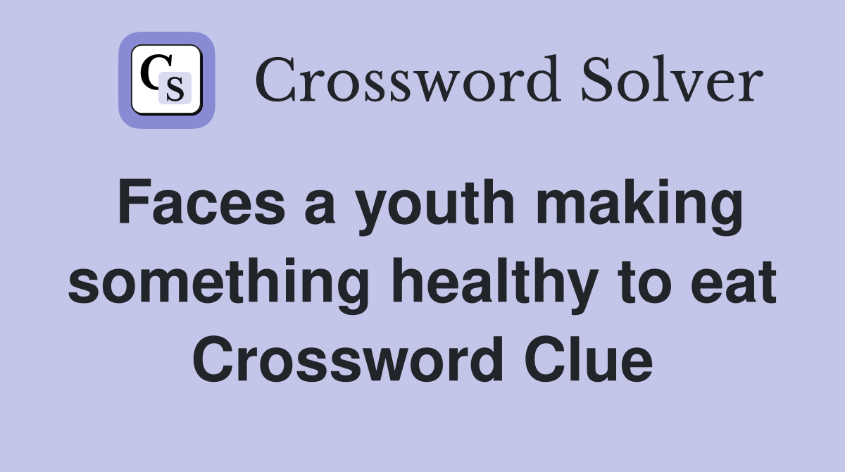 Faces a youth making something healthy to eat Crossword Clue