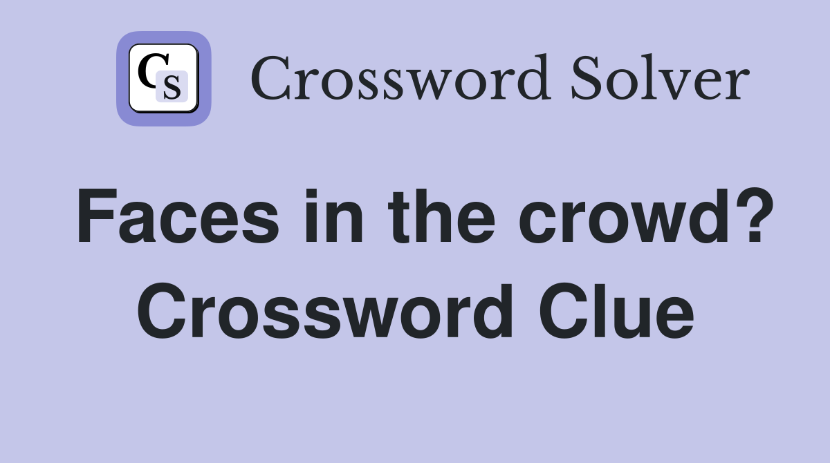 Faces in the crowd? Crossword Clue